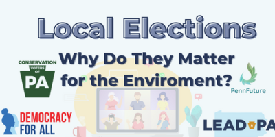 Local Elections: Why do they matter for the environment? Webinar hosted by Conservation Voters of PA, PennFuture, Democracy for All, and LEAD PA.