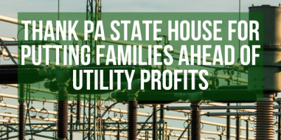Thank the PA State House for Putting Families Ahead of Utility profits